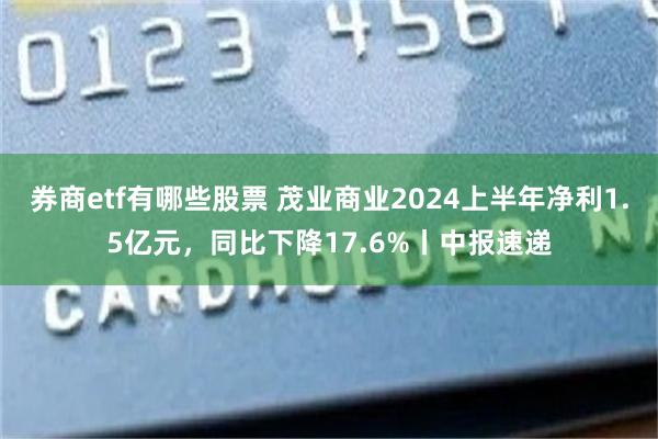 券商etf有哪些股票 茂业商业2024上半年净利1.5亿元，同比下降17.6%丨中报速递