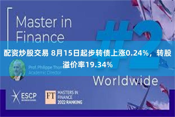 配资炒股交易 8月15日起步转债上涨0.24%，转股溢价率19.34%