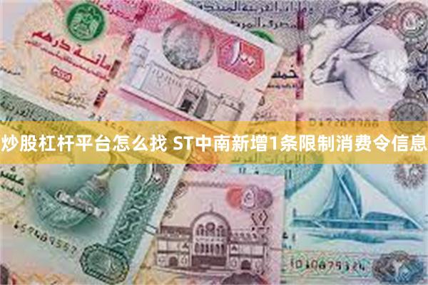 炒股杠杆平台怎么找 ST中南新增1条限制消费令信息