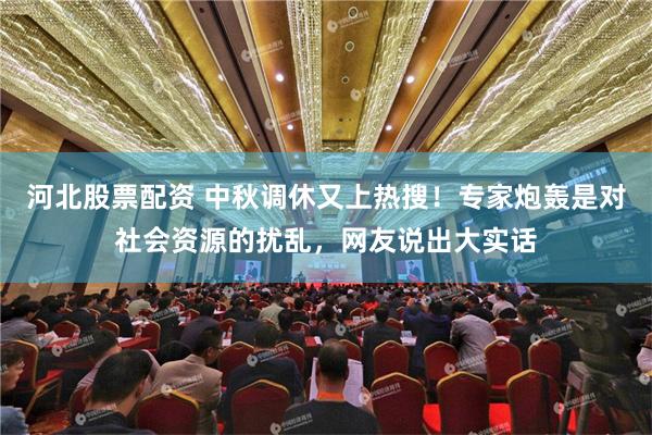 河北股票配资 中秋调休又上热搜！专家炮轰是对社会资源的扰乱，网友说出大实话