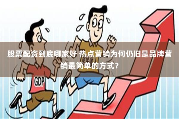 股票配资到底哪家好 热点营销为何仍旧是品牌营销最简单的方式？