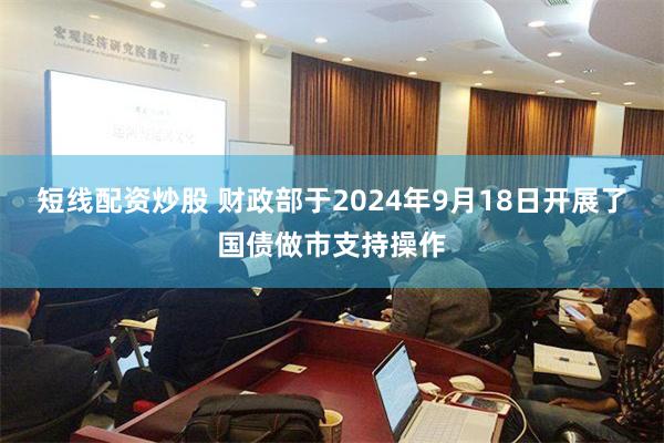 短线配资炒股 财政部于2024年9月18日开展了国债做市支持操作