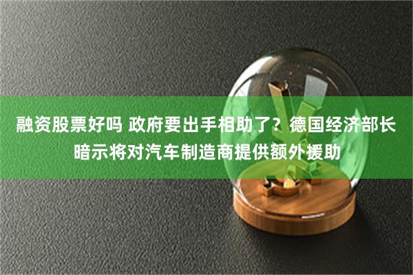 融资股票好吗 政府要出手相助了？德国经济部长暗示将对汽车制造商提供额外援助