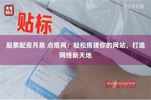 股票配资月息 点搭网：轻松搭建你的网站，打造网络新天地