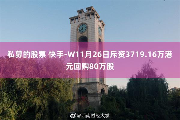 私募的股票 快手-W11月26日斥资3719.16万港元回购80万股