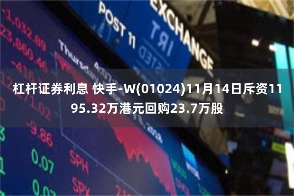 杠杆证券利息 快手-W(01024)11月14日斥资1195.32万港元回购23.7万股