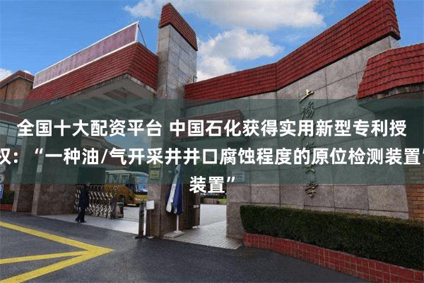 全国十大配资平台 中国石化获得实用新型专利授权：“一种油/气开采井井口腐蚀程度的原位检测装置”