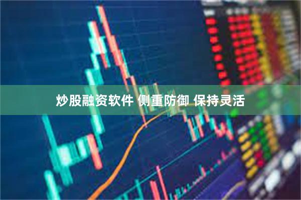炒股融资软件 侧重防御 保持灵活