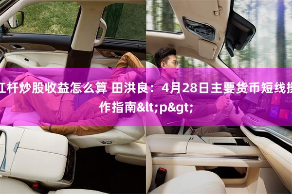 杠杆炒股收益怎么算 田洪良：4月28日主要货币短线操作指南<p>