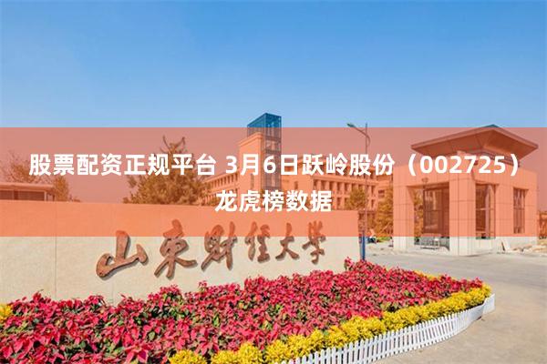 股票配资正规平台 3月6日跃岭股份（002725）龙虎榜数据