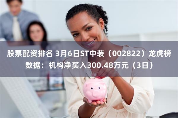 股票配资排名 3月6日ST中装（002822）龙虎榜数据：机构净买入300.48万元（3日）