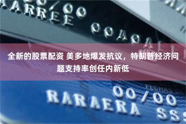 全新的股票配资 美多地爆发抗议，特朗普经济问题支持率创任内新低