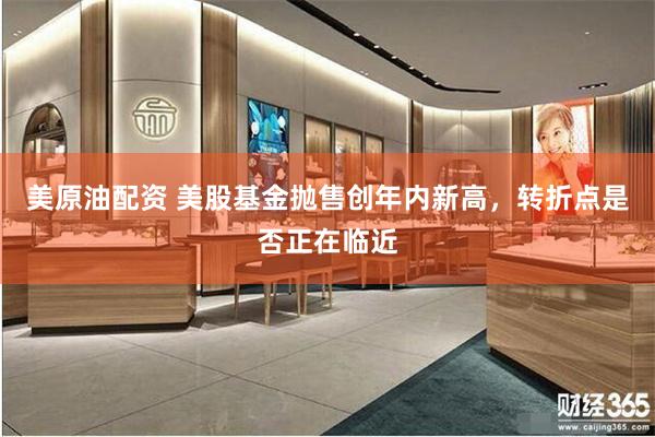 美原油配资 美股基金抛售创年内新高，转折点是否正在临近