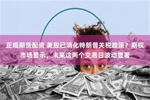 正规期货配资 美股已消化特朗普关税政策？期权市场显示，未来这两个交易日波动显著