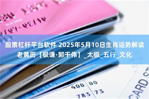 股票杠杆平台软件 2025年5月10日生肖运势解读老黄历【极谦·郭千伟】_太极_五行_文化