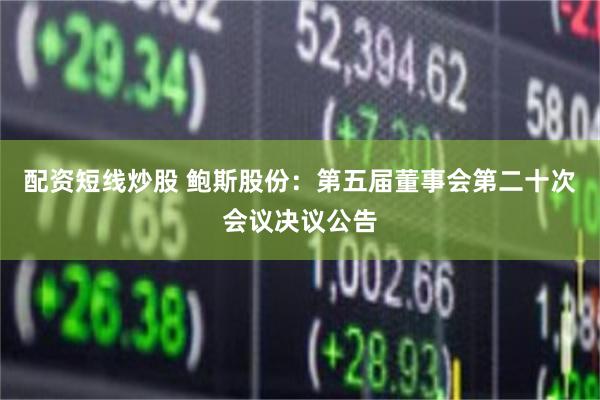 配资短线炒股 鲍斯股份：第五届董事会第二十次会议决议公告