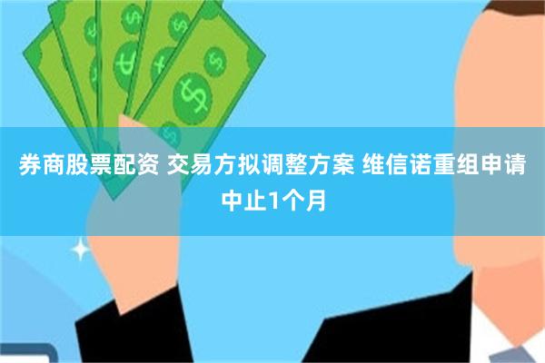 券商股票配资 交易方拟调整方案 维信诺重组申请中止1个月