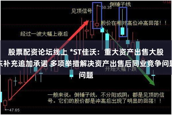 股票配资论坛线上 *ST佳沃：重大资产出售大股东补充追加承诺 多项举措解决资产出售后同业竞争问题