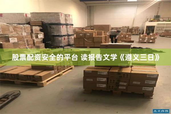 股票配资安全的平台 读报告文学《遵义三日》