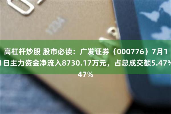 高杠杆炒股 股市必读：广发证券（000776）7月11日主力资金净流入8730.17万元，占总成交额5.47%