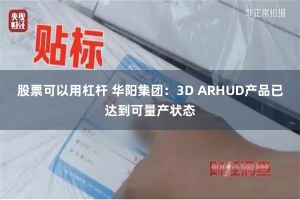 股票可以用杠杆 华阳集团：3D ARHUD产品已达到可量产状态