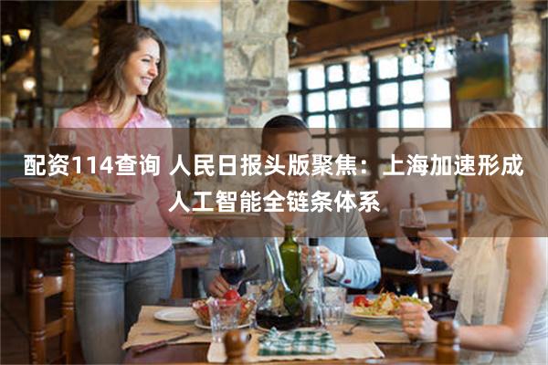 配资114查询 人民日报头版聚焦：上海加速形成人工智能全链条体系