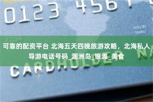 可靠的配资平台 北海五天四晚旅游攻略，北海私人导游电话号码_涠洲岛_银滩_美食