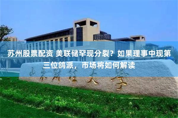 苏州股票配资 美联储罕现分裂？如果理事中现第三位鸽派，市场将如何解读