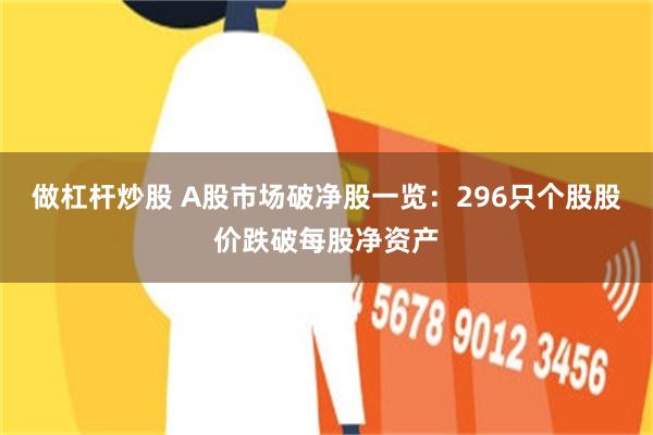 做杠杆炒股 A股市场破净股一览：296只个股股价跌破每股净资产