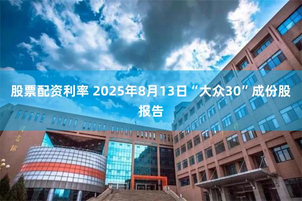 股票配资利率 2025年8月13日“大众30”成份股报告
