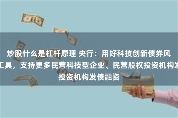 炒股什么是杠杆原理 央行：用好科技创新债券风险分担工具，支持更多民营科技型企业、民营股权投资机构发债融资