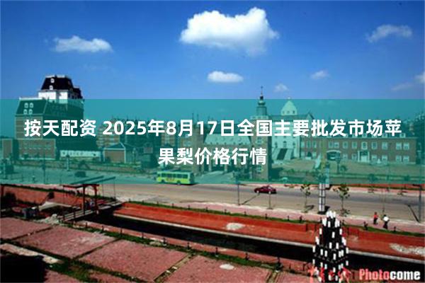 按天配资 2025年8月17日全国主要批发市场苹果梨价格行情