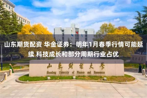 山东期货配资 华金证券:明年1月春季行情可能延续 科技成长和部分周期行业占优