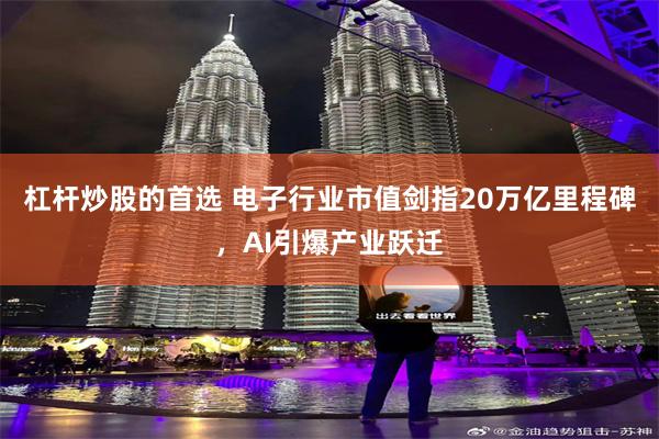 杠杆炒股的首选 电子行业市值剑指20万亿里程碑,AI引爆产业跃迁
