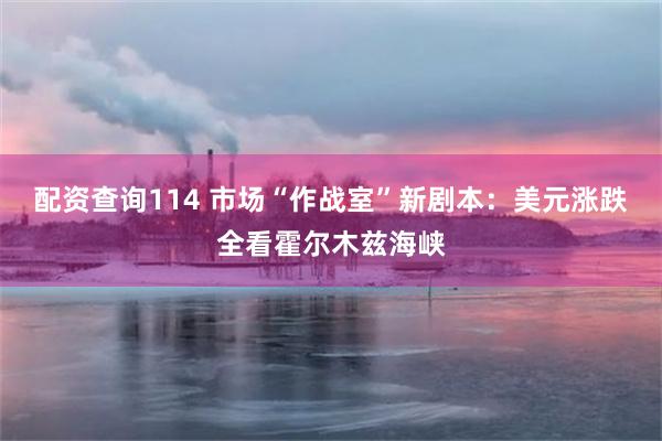 配资查询114 市场“作战室”新剧本:美元涨跌全看霍尔木兹海峡